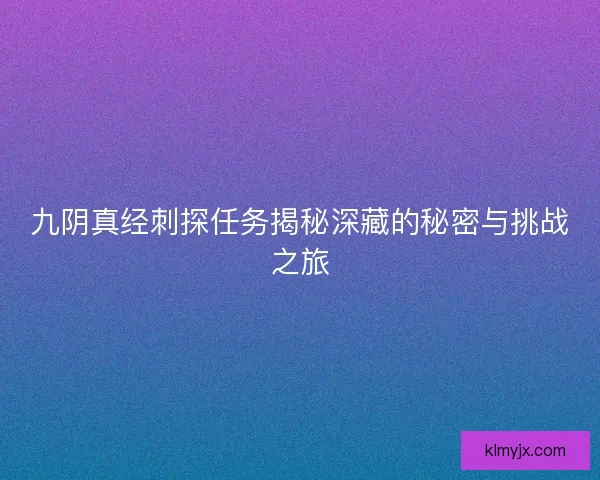 九阴真经刺探任务揭秘深藏的秘密与挑战之旅