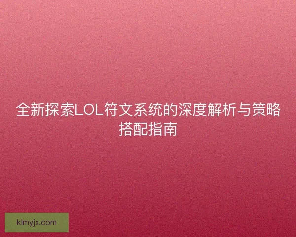 全新探索LOL符文系统的深度解析与策略搭配指南
